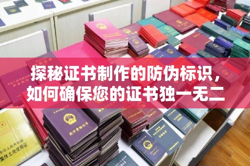 靖西探秘证书制作的防伪标识，如何确保您的证书独一无二